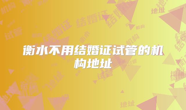 衡水不用结婚证试管的机构地址