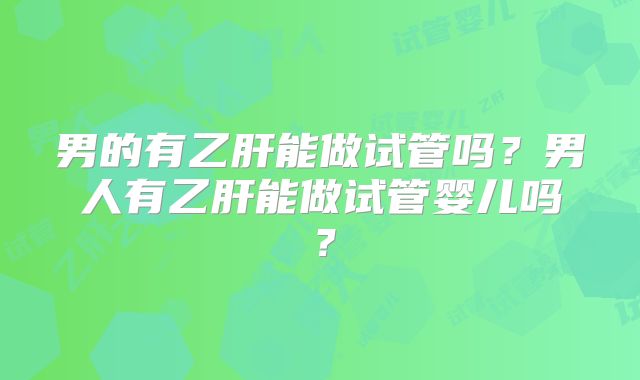 男的有乙肝能做试管吗？男人有乙肝能做试管婴儿吗？