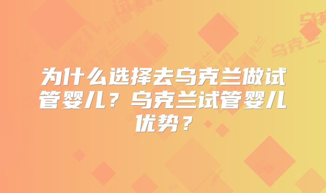 为什么选择去乌克兰做试管婴儿？乌克兰试管婴儿优势？
