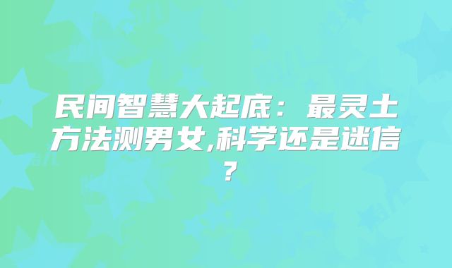 民间智慧大起底：最灵土方法测男女,科学还是迷信？