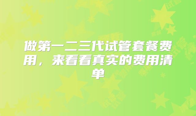 做第一二三代试管套餐费用,来看看真实的费用清单