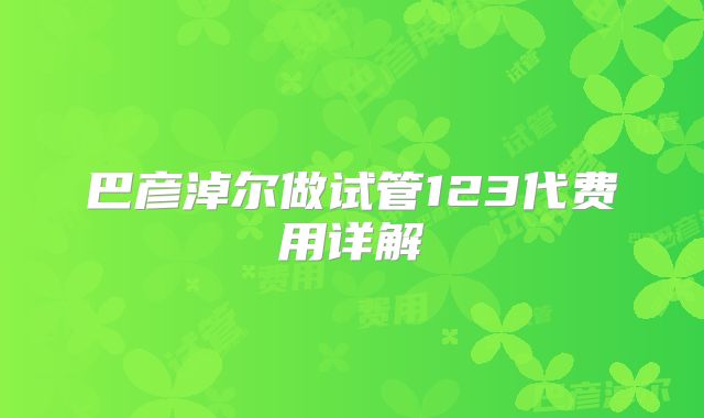 巴彦淖尔做试管123代费用详解