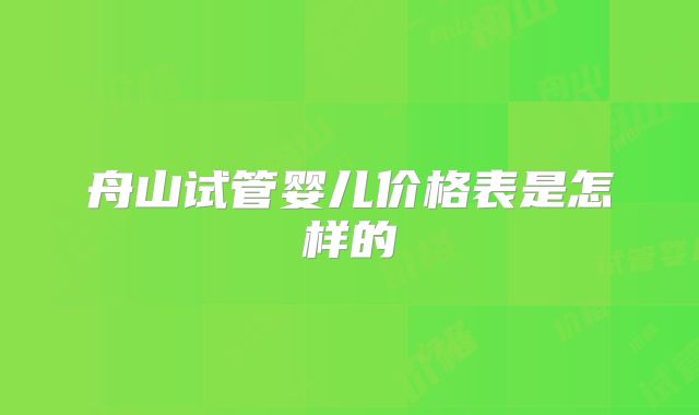 舟山试管婴儿价格表是怎样的