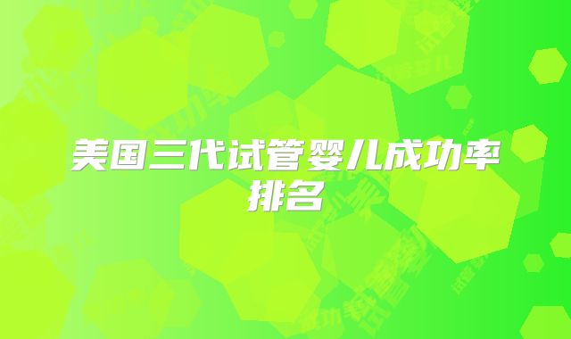 美国三代试管婴儿成功率排名