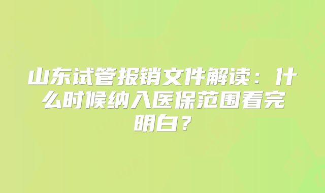 山东试管报销文件解读：什么时候纳入医保范围看完明白？