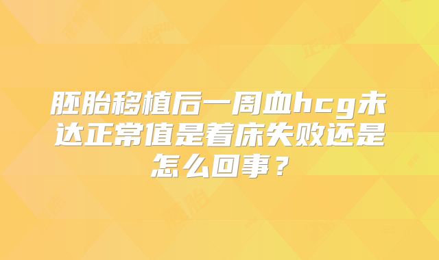 胚胎移植后一周血hcg未达正常值是着床失败还是怎么回事？