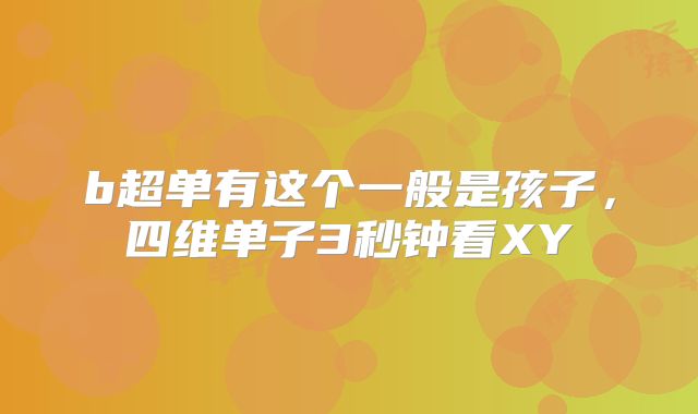b超单有这个一般是孩子,四维单子3秒钟看XY