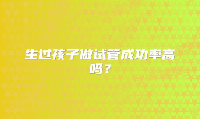 生过孩子做试管成功率高吗？