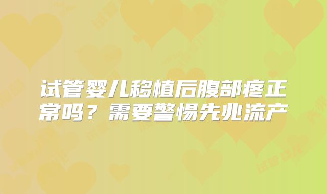 试管婴儿移植后腹部疼正常吗？需要警惕先兆流产