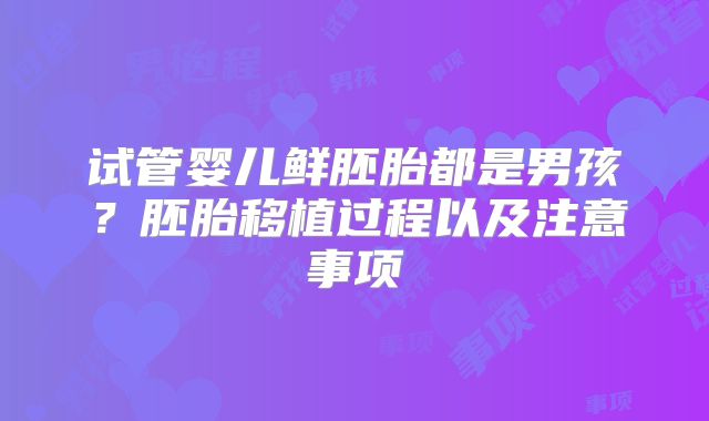 试管婴儿鲜胚胎都是男孩？胚胎移植过程以及注意事项