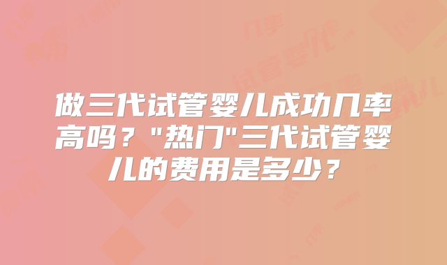 做三代试管婴儿成功几率高吗？