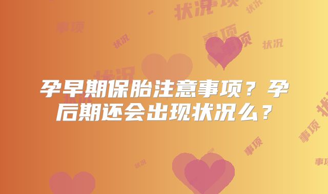 孕早期保胎注意事项？孕后期还会出现状况么？