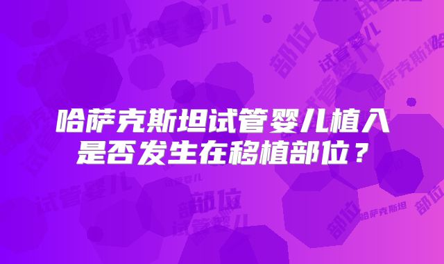 哈萨克斯坦试管婴儿植入是否发生在移植部位？
