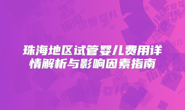 珠海地区试管婴儿费用详情解析与影响因素指南
