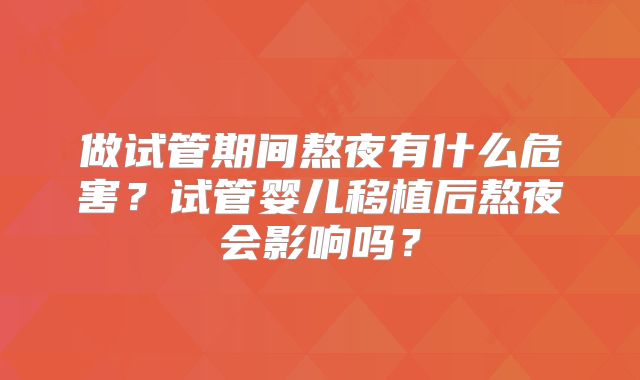 做试管期间熬夜有什么危害？试管婴儿移植后熬夜会影响吗？