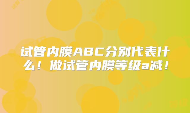 试管内膜ABC分别代表什么!做试管内膜等级a减!