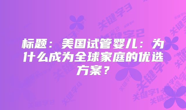 标题：美国试管婴儿：为什么成为全球家庭的优选方案？