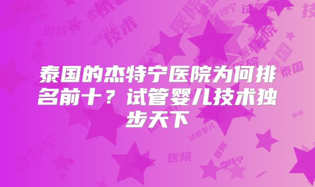 泰国的杰特宁医院为何排名前十？试管婴儿技术独步天下