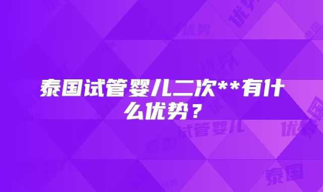 泰国试管婴儿二次**有什么优势？