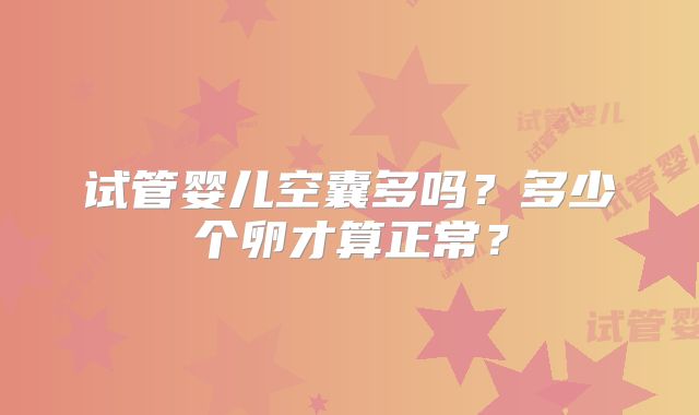试管婴儿空囊多吗?多少个卵才算正常?