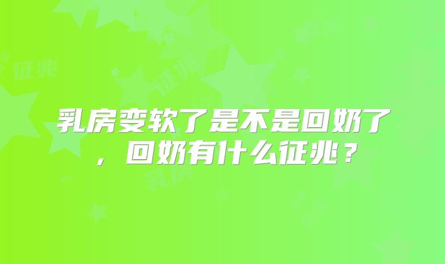 乳房变软了是不是回奶了，回奶有什么征兆？