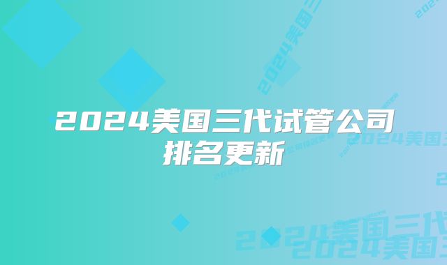 2024美国三代试管公司排名更新