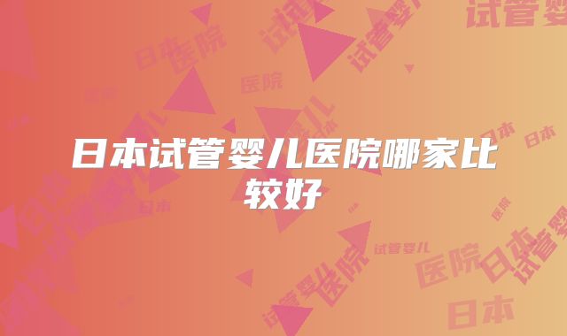 日本试管婴儿医院哪家比较好