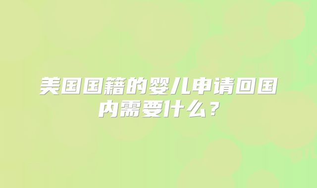 美国国籍的婴儿申请回国内需要什么?