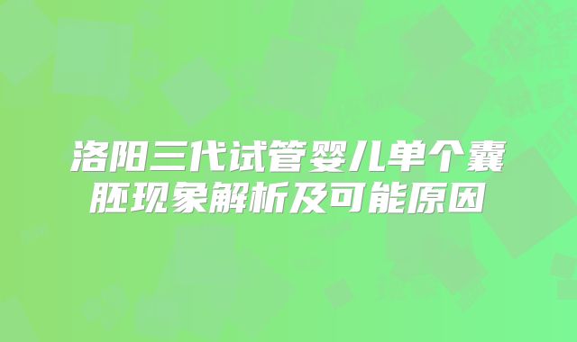 洛阳三代试管婴儿单个囊胚现象解析及可能原因
