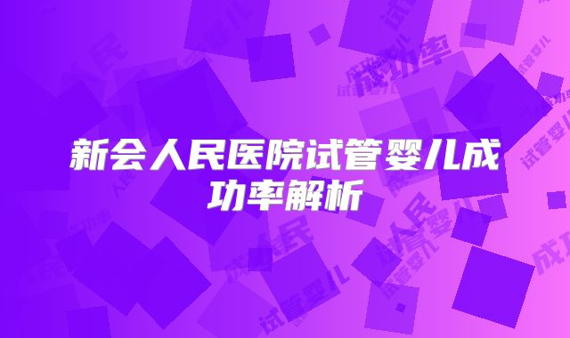 新会人民医院试管婴儿成功率解析