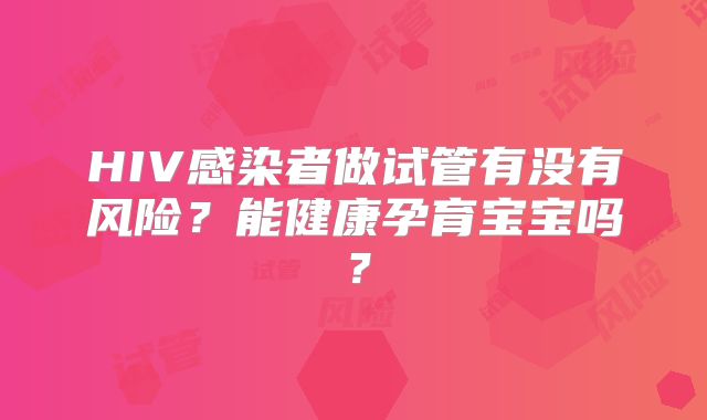 HIV感染者做试管有没有风险？能健康孕育宝宝吗？