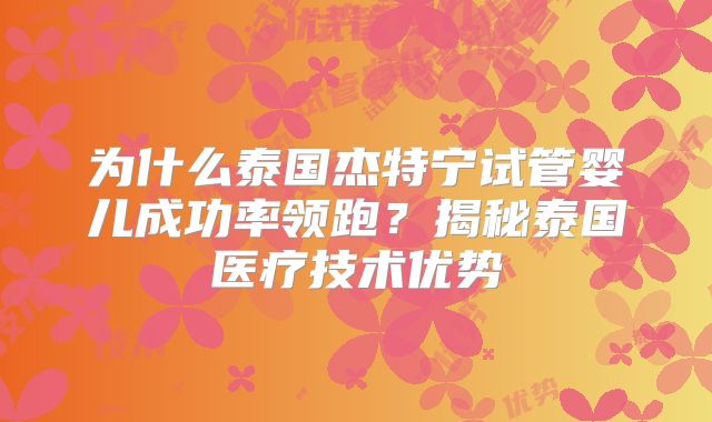 为什么泰国杰特宁试管婴儿成功率领跑？揭秘泰国医疗技术优势