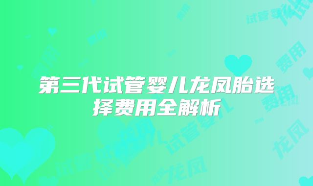第三代试管婴儿龙凤胎选择费用全解析