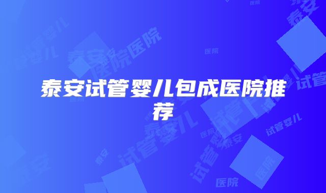 泰安试管婴儿包成医院推荐