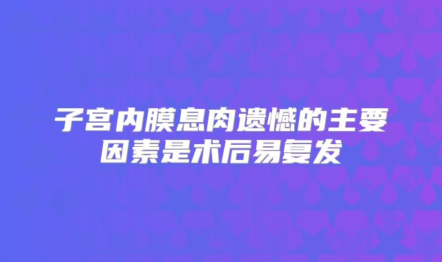 子宫内膜息肉遗憾的主要因素是术后易复发