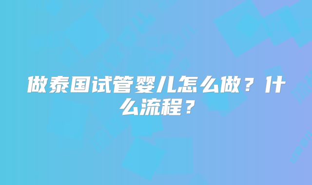 做泰国试管婴儿怎么做？什么流程？