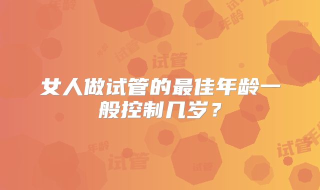 女人做试管的最佳年龄一般控制几岁？
