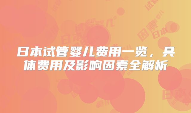 日本试管婴儿费用一览,具体费用及影响因素全解析