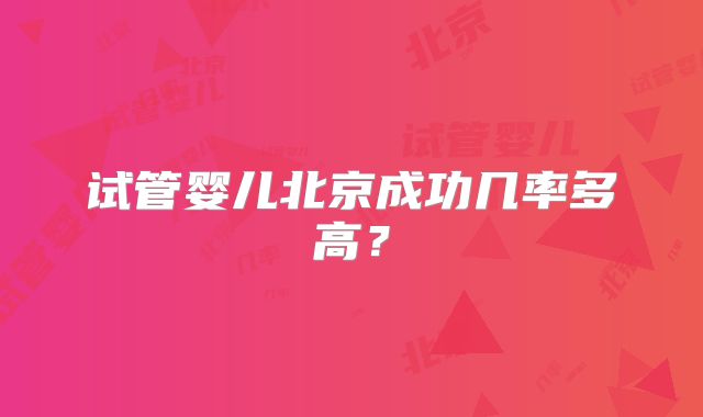 试管婴儿北京成功几率多高？