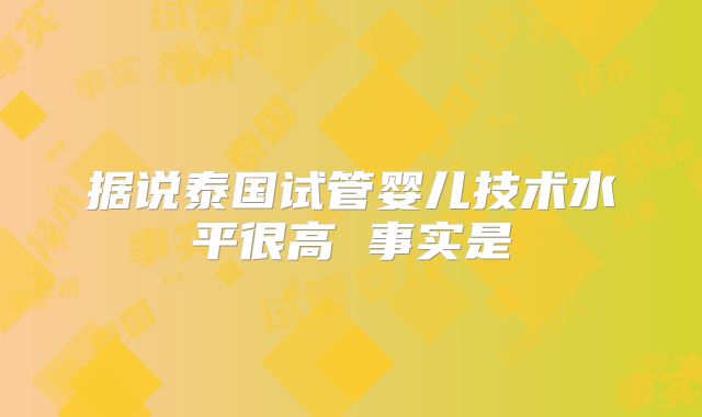 据说泰国试管婴儿技术水平很高 事实是