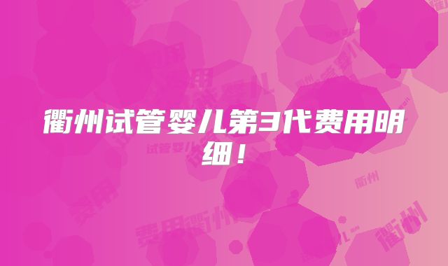 衢州试管婴儿第3代费用明细！