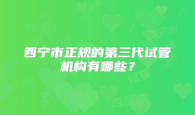 西宁市正规的第三代试管机构有哪些？