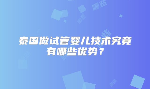 泰国做试管婴儿技术究竟有哪些优势？