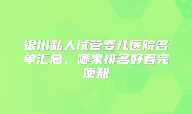 银川私人试管婴儿医院名单汇总，哪家排名好看完便知