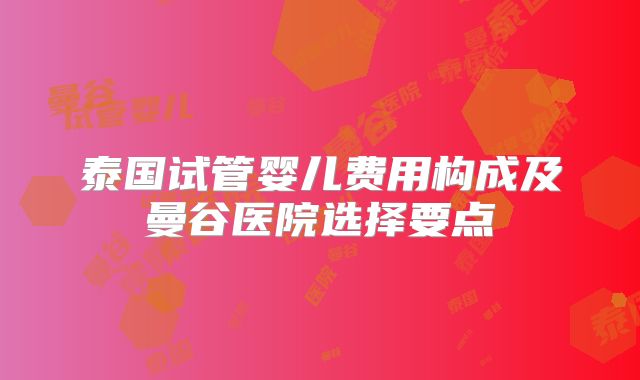 泰国试管婴儿费用构成及曼谷医院选择要点