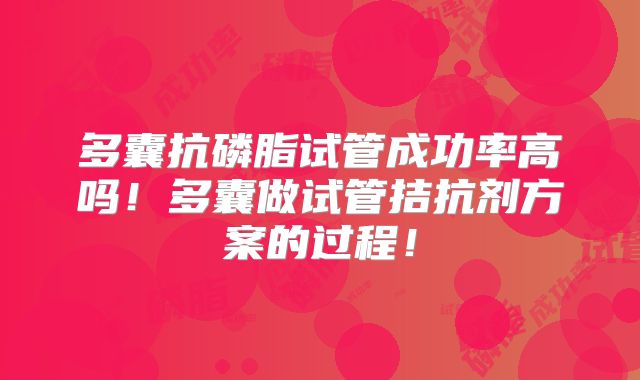 多囊抗磷脂试管成功率高吗！多囊做试管拮抗剂方案的过程！