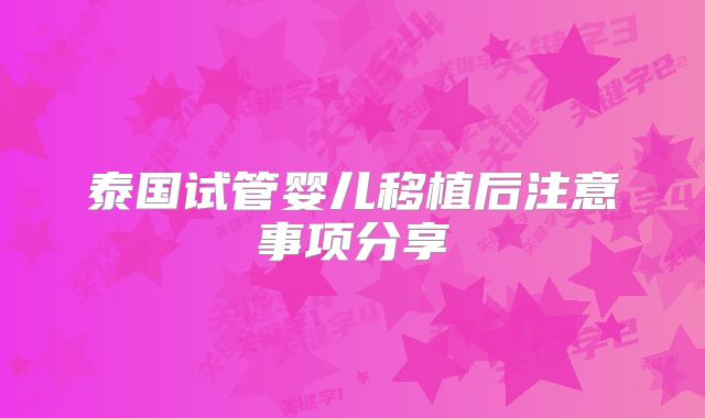 泰国试管婴儿移植后注意事项分享