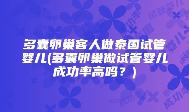 多囊卵巢客人做泰国试管婴儿(多囊卵巢做试管婴儿成功率高吗?)