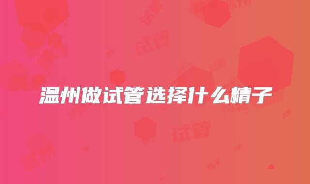 温州做试管选择什么精子