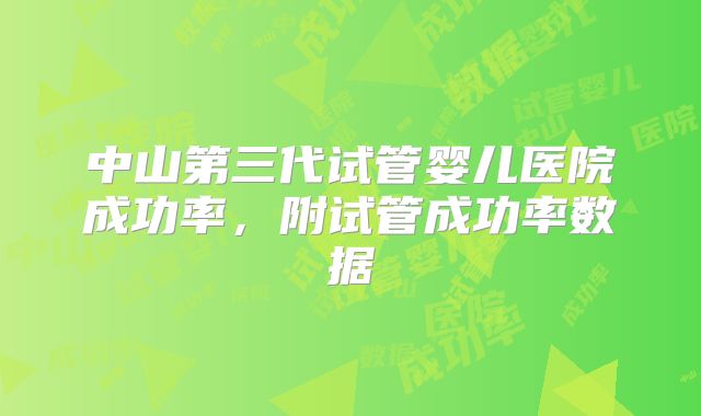 中山第三代试管婴儿医院成功率，附试管成功率数据